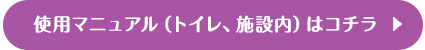 使用マニュアル（トイレ、施設内）はコチラ